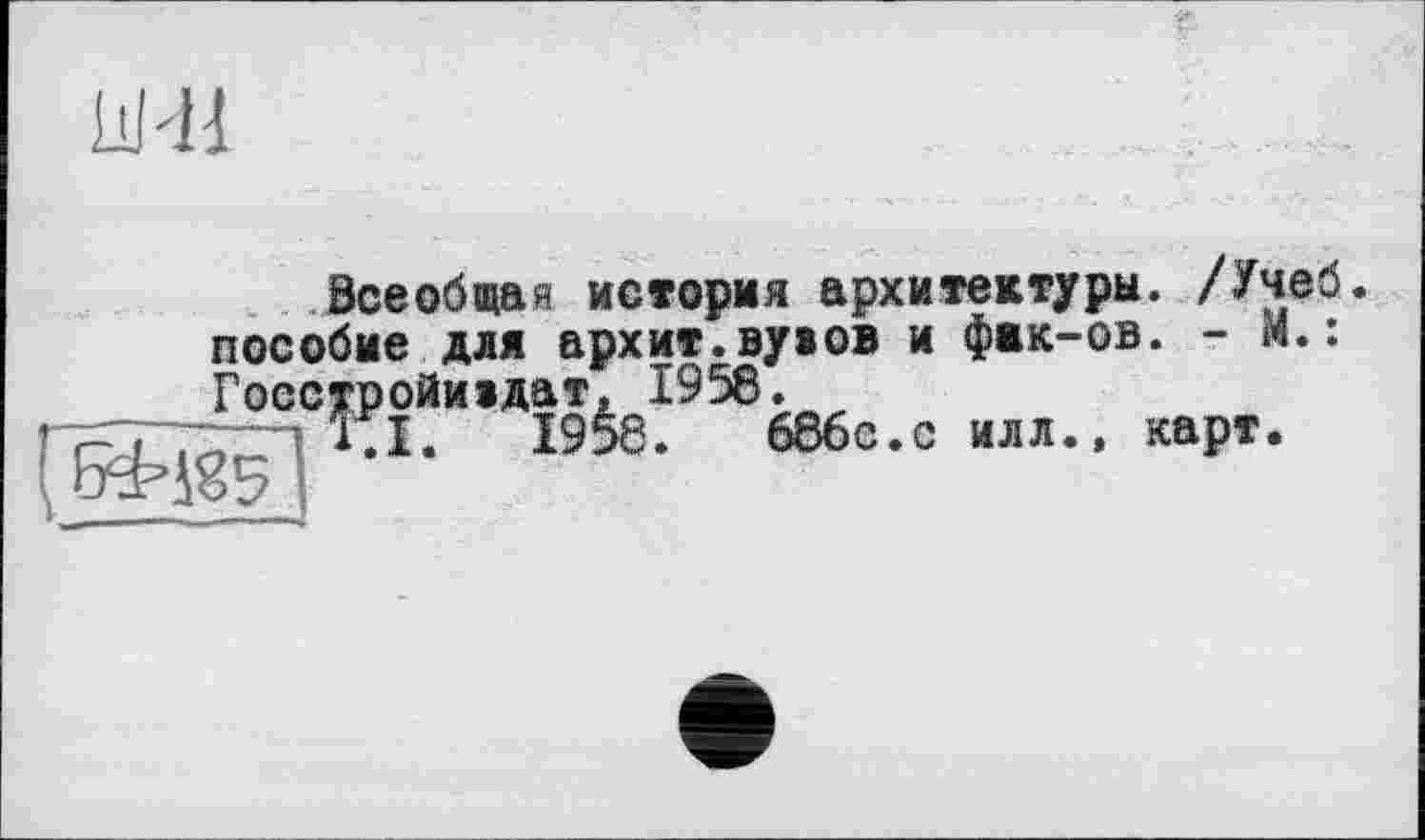 ﻿L1H1
Всеобщая история архитектуры. /Учеб, пособие для архит.вувов и фик-ов. - М.:
686с.с илл., карт.
